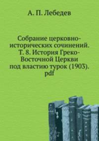 Собрание церковно-исторических сочинений. Т. 8. История Греко-Восточной Церкви под властию турок (1903).pdf