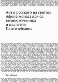 Акты русского на святом Афоне монастыря св. великомученика и целителя Пантелеймона