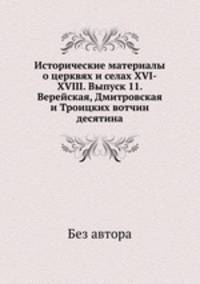 Исторические материалы о церквях и селах XVI-XVIII вв. Выпуск 11. Верейская, Дмитровская и Троицких вотчин десятины