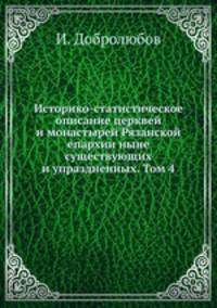 Историко-статистическое описание церквей и монастырей Рязанской епархии, ныне существующих и упраздненных. Том 4