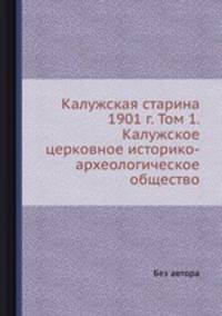 Калужская старина 1901 г. Том 1. Калужское церковное историко-археологическое общество
