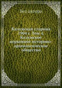 Калужская старина 1904 г. Том 4. Калужское церковное историко-археологическое общество