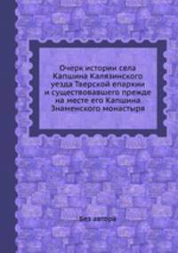 Очерк истории села Капшина Калязинского уезда Тверской епархии и существовавшего прежде на месте его Капшина Знаменского монастыря