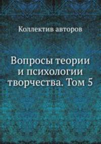 Вопросы теории и психологии творчества. Том 5