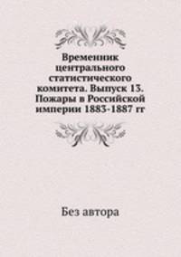 Временник центрального статистического комитета. Выпуск 13. Пожары в Российской империи 1883-1887 гг.