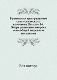 Временник центрального статистического комитета. Выпуск 16. Очерк развития вопроса о всеобщей переписи населения