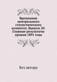 Временник центрального статистического комитета. Выпуск 20. Главные результаты урожая 1891 года