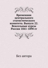 Временник центрального статистического комитета. Выпуск 22. Вексельные курсы России 1841-1890 гг.
