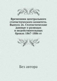 Временник центрального статистического комитета. Выпуск 26. Статистические данные о разводах и недействительных браках 1867-1886 гг.