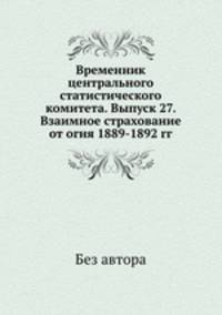 Временник центрального статистического комитета. Выпуск 27. Взаимное страхование от огня 1889-1892 гг.