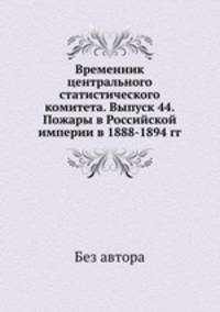 Временник центрального статистического комитета. Выпуск 44. Пожары в Российской империи в 1888-1894 гг.