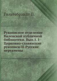 Рукописное отделение Виленской публичной библиотеки. Вып.1. I-Церковно-славянские рукописи-II-Русские пергамены