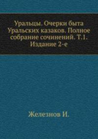 Уральцы. Очерки быта Уральских казаков. Полное собрание сочинений. Т.1. Издание 2-е