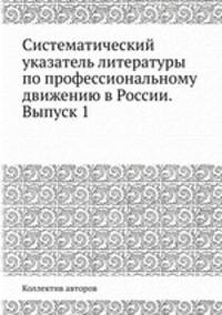 Систематический указатель литературы по профессиональному движению в России. Выпуск 1