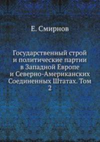 Государственный строй и политические партии в Западной Европе и Северно-Американских Соединенных Штатах. Том 2
