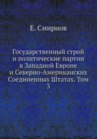 Государственный строй и политические партии в Западной Европе и Северно-Американских Соединенных Штатах. Том 3