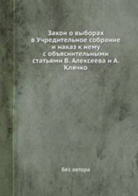Закон о выборах в Учредительное собрание. и наказ к нему с объяснительными статьями В. Алексеева и А. Клячко