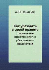Как убеждать в своей правоте. Современные психотехнологии убеждающего воздействия