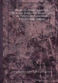 Иоанн де Плано Карпини. История Монгалов; Вильгельм де Рубрук. Путешествие в восточные страны