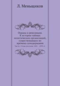 Охрана и революция. К истории тайных политических организаций, существовавших во времена самодержавия. Часть I. Годы реакции 1885 - 1898 гг.