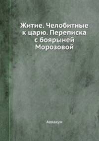 Житие. Челобитные к царю. Переписка с боярыней Морозовой