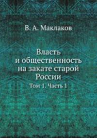 Власть и общественность на закате старой России. Том 1. Часть 1
