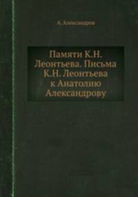 Памяти К.Н. Леонтьева. Письма К.Н. Леонтьева к Анатолию Александрову