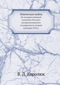 Ливонская война. Из истории внешней политики Русского централизованного государства во второй половине XVI в.