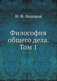 Философия общего дела. статьи, мысли и письма Николая Федоровича Федорова Том 1