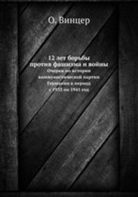 12 лет борьбы против фашизма и войны. Очерки по истории коммунистической партии Германии в период с 1933 по 1945 год