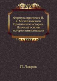 Формула прогресса Н.К. Михайловского. Противники истории. Научные основы истории цивилизации