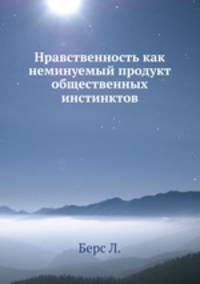 Нравственность как неминуемый продукт общественных инстинктов