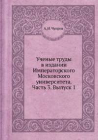 Ученые труды в издании Императорского Московского университета. Часть 3. Выпуск 1