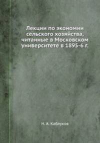 Лекции по экономии сельского хозяйства, читанные в Московском университете в 1895-1896 г.