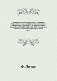 Четырехкратное путешествие в Северный Ледовитый океан совершенное по повелению Императора Александра I на военном бриге Новая Земля в 1821, 1822, 1823, 1824 годах флота капитан-лейтенантом Фёдором Литке. Часть 1