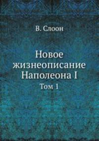Новое жизнеописание Наполеона I. Том 1