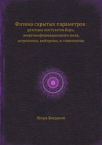 Физика скрытых параметров:. разгадка постулатов Бора, энергоинформационного поля, астрологии, нейтрино, и гомеопатии