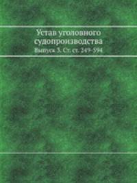 Устав уголовного судопроизводства. Выпуск 3. Ст. ст. 249-594