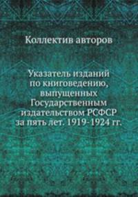 Указатель изданий по книговедению, выпущенных Государственным издательством РСФСР за пять лет. 1919-1924 гг.