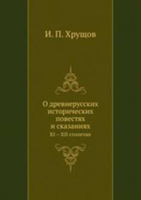 О древнерусских исторических повестях и сказаниях. XI – XII столетие
