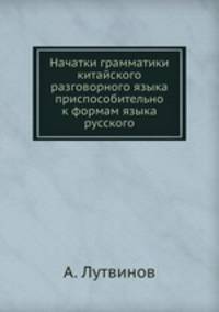 Начатки грамматики китайского разговорного языка приспособительно к формам языка русского