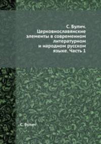 С. Булич. Церковнославянские элементы в современном литературном и народном русском языке. Часть 1