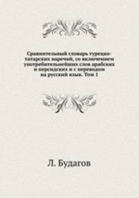 Сравнительный словарь турецко-татарских наречий, со включением употребительнейших слов арабских и персидских и с переводом на русский язык. Том 1