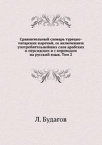Сравнительный словарь турецко-татарских наречий, со включением употребительнейших слов арабских и персидских и с переводом на русский язык. Том 2