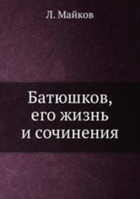 Батюшков, его жизнь и сочинения
