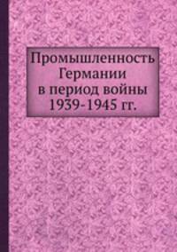 Промышленность Германии в период войны 1939-1945 гг.