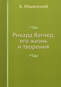 Рихард Вагнер, его жизнь и творения