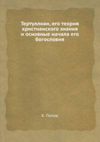 Тертуллиан, его теория христианского знания и основные начала его богословия
