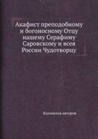 Акафист преподобному и богоносному Отцу нашему Серафиму Саровскому и всея России Чудотворцу