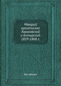 Макарий архиепископ Харьковский и Ахтырский. 1859-1868 г.